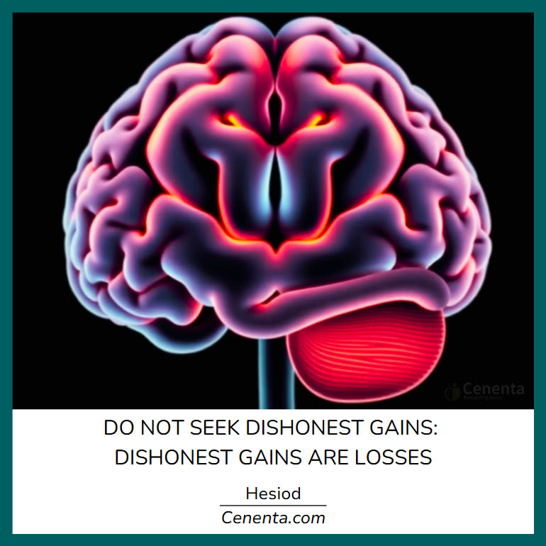 "Do not seek dishonest gains: dishonest gains are losses"

Hesiod