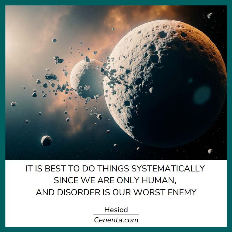 "It is best to do things systematically, since we are only human, and disorder is our worst enemy"

Hesiod