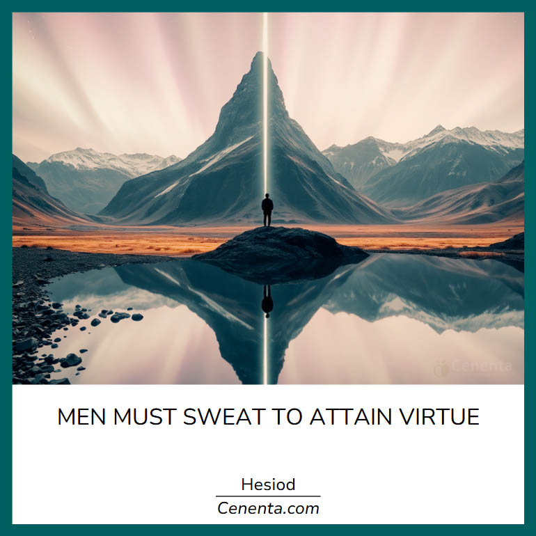 "Men must sweat to attain virtue."

Hesiod